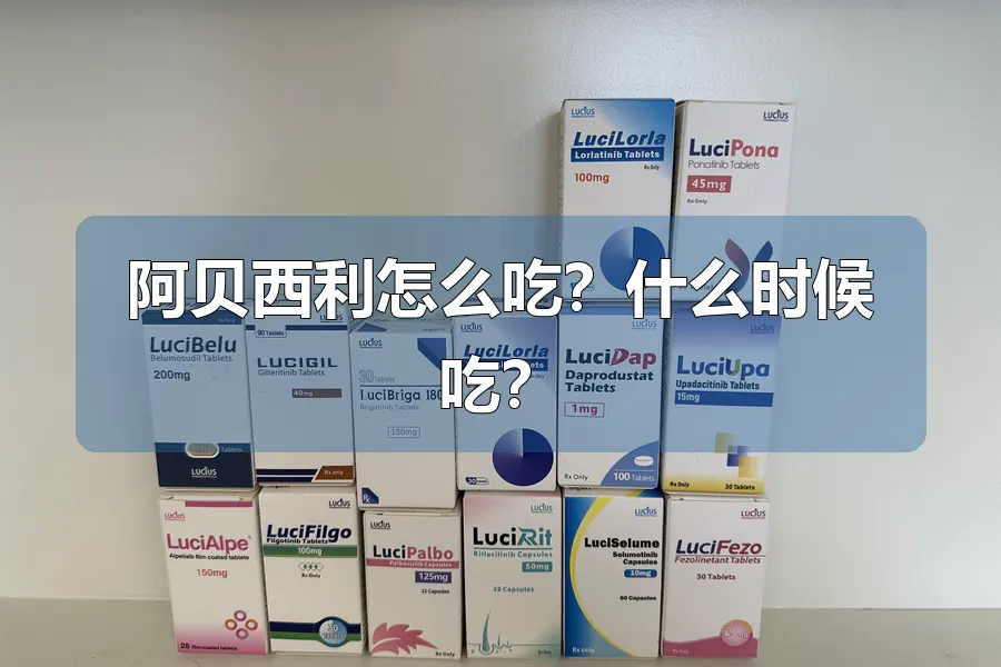 阿贝西利怎么吃？什么时候吃？