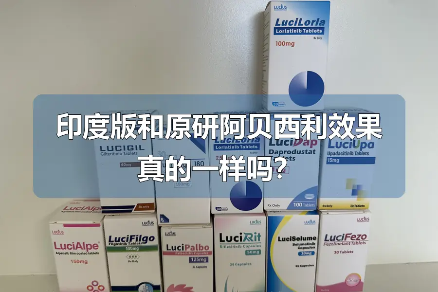 印度版和原研阿贝西利效果真的一样吗？