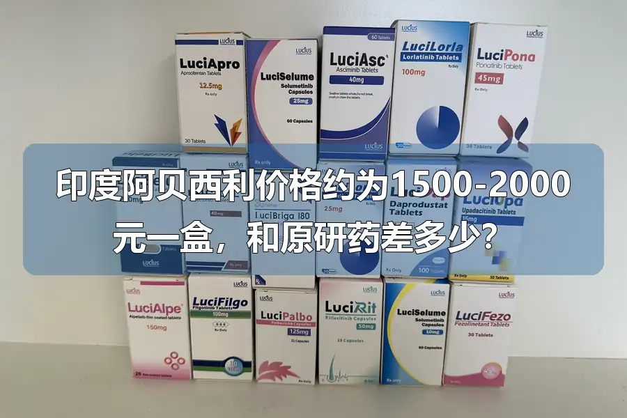 印度阿贝西利价格约为1500-2000元一盒，和原研药差多少？